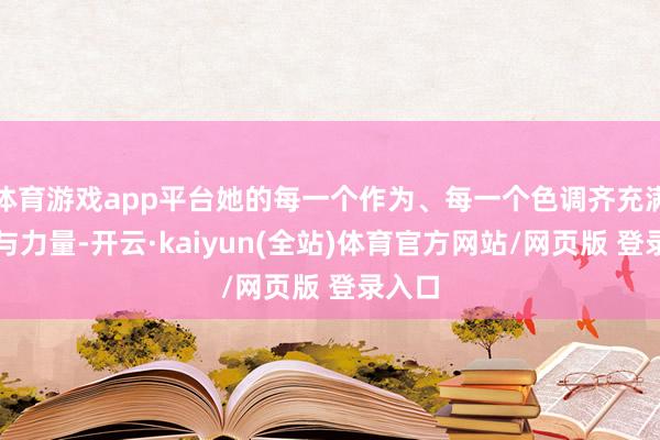 体育游戏app平台她的每一个作为、每一个色调齐充满自信与力量-开云·kaiyun(全站)体育官方网站/网页版 登录入口