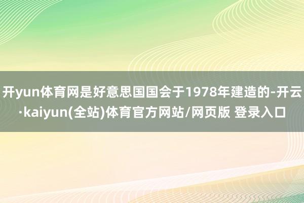 开yun体育网是好意思国国会于1978年建造的-开云·kaiyun(全站)体育官方网站/网页版 登录入口